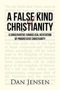 Cover image for A False Kind of Christianity: A Conservative Evangelical Refutation of Progressive Christianity