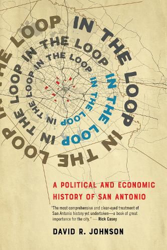 Cover image for In the Loop: A Political and Economic History of San Antonio