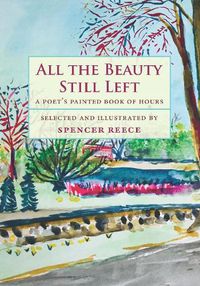 Cover image for All the Beauty Still Left: A Poet's Painted Book of Hours
