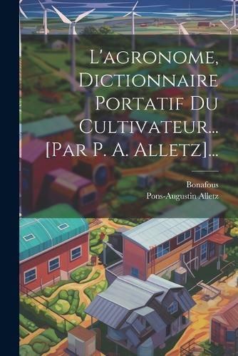 Cover image for L'agronome, Dictionnaire Portatif Du Cultivateur... [par P. A. Alletz]...