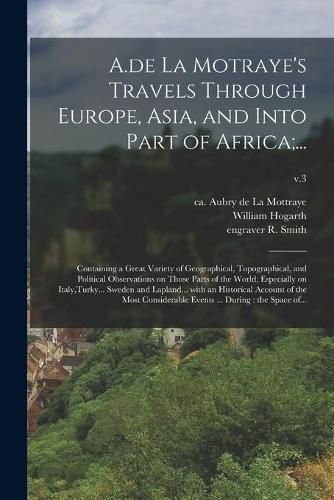 A.de La Motraye's Travels Through Europe, Asia, and Into Part of Africa;...