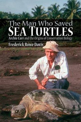 Cover image for The Man Who Saved Sea Turtles: Archie Carr and the Origins of Conservation Biology