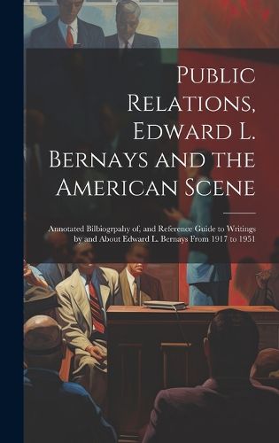 Cover image for Public Relations, Edward L. Bernays and the American Scene; Annotated Bilbiogrpahy of, and Reference Guide to Writings by and About Edward L. Bernays From 1917 to 1951