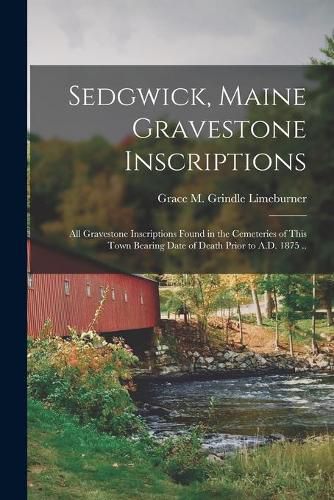 Cover image for Sedgwick, Maine Gravestone Inscriptions; All Gravestone Inscriptions Found in the Cemeteries of This Town Bearing Date of Death Prior to A.D. 1875 ..