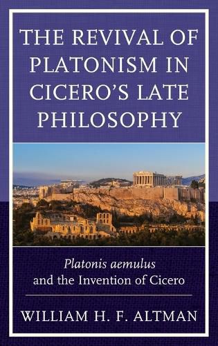 Cover image for The Revival of Platonism in Cicero's Late Philosophy: Platonis aemulus and the Invention of Cicero