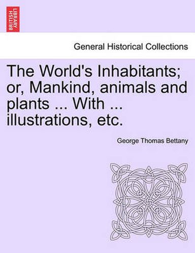 Cover image for The World's Inhabitants; Or, Mankind, Animals and Plants ... with ... Illustrations, Etc.