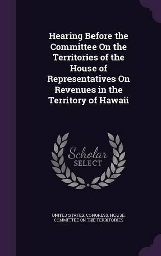 Cover image for Hearing Before the Committee on the Territories of the House of Representatives on Revenues in the Territory of Hawaii
