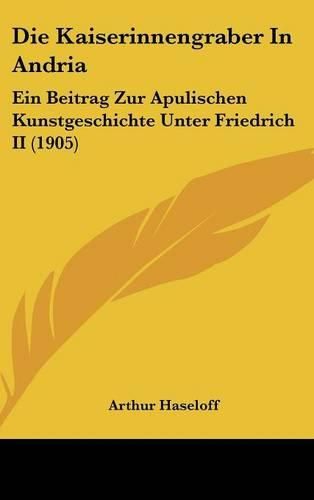 Cover image for Die Kaiserinnengraber in Andria: Ein Beitrag Zur Apulischen Kunstgeschichte Unter Friedrich II (1905)