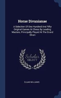 Cover image for Horae Divanianae: A Selection of One Hundred and Fifty Original Games at Chess by Leading Masters, Principally Played at the Grand Divan