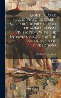 Cover image for Light In Dark Places.(victoria Street Soc. For The Protection Of Animals From Vivisection, With The Internat. Assoc. For The Suppression Of Vivisection)