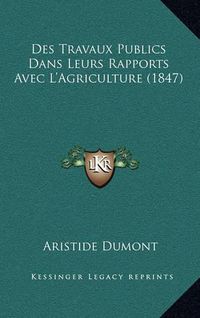 Cover image for Des Travaux Publics Dans Leurs Rapports Avec L'Agriculture (1847)