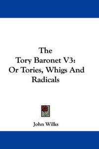 Cover image for The Tory Baronet V3: Or Tories, Whigs and Radicals