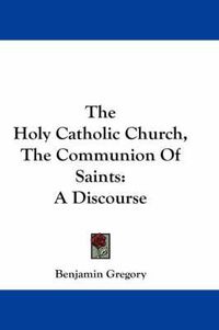 Cover image for The Holy Catholic Church, the Communion of Saints: A Discourse