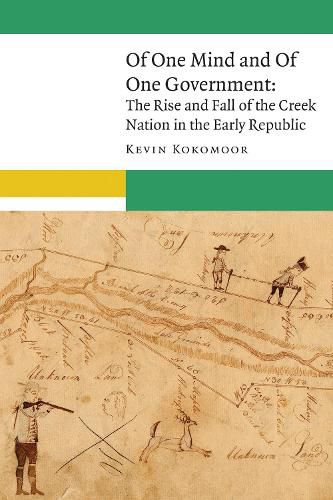 Cover image for Of One Mind and Of One Government: The Rise and Fall of the Creek Nation in the Early Republic