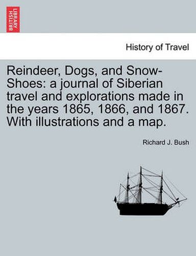 Cover image for Reindeer, Dogs, and Snow-Shoes: a journal of Siberian travel and explorations made in the years 1865, 1866, and 1867. With illustrations and a map.