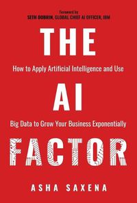Cover image for The AI Factor: How to Apply Artificial Intelligence and Use Big Data to Grow Your Business Exponentially