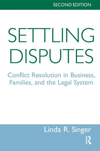 Settling Disputes: Conflict Resolution In Business, Families, And The Legal System