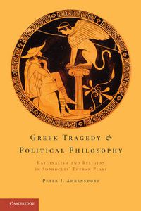 Cover image for Greek Tragedy and Political Philosophy: Rationalism and Religion in Sophocles' Theban Plays