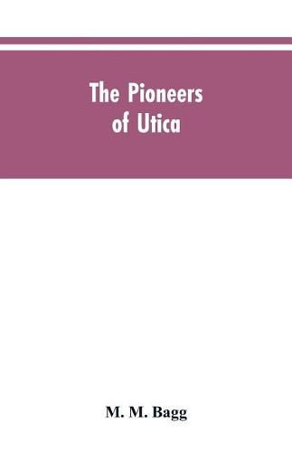 Cover image for The pioneers of Utica: being sketches of its inhabitants and its institutions, with the civil history of the place, from the earliest settlement to the year 1825, the era of the opening of the Erie Canal