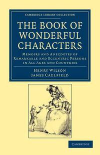 Cover image for The Book of Wonderful Characters: Memoirs and Anecdotes of Remarkable and Eccentric Persons in All Ages and Countries