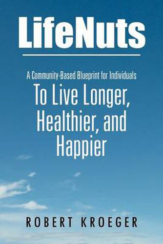 Cover image for Lifenuts: A Community-Based Blueprint for Individuals to Live Longer, Healthier, and Happier