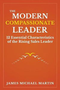 Cover image for The Modern Compassionate Leader: 12 Essential Characteristics of the Rising Sales Leader