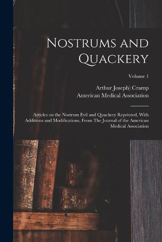 Cover image for Nostrums and Quackery; Articles on the Nostrum Evil and Quackery Reprinted, With Additions and Modifications, From The Journal of the American Medical Association; Volume 1