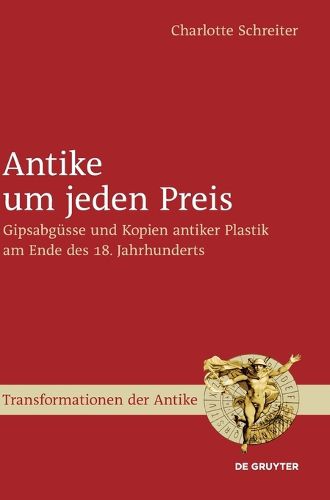 Cover image for Antike Um Jeden Preis: Gipsabgusse Und Kopien Antiker Plastik Am Ende Des 18. Jahrhunderts