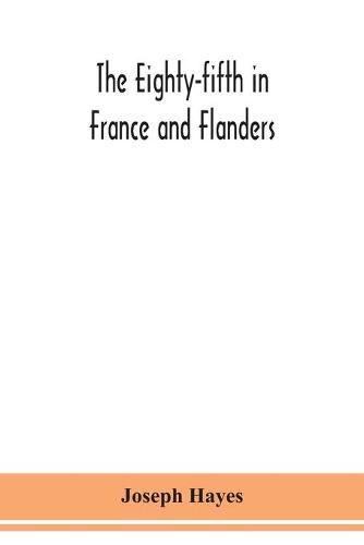 The Eighty-fifth in France and Flanders; being a history of the justly famous 85th Canadian Infantry Battalion (Nova Scotia Highlanders) in the various theatres of war, together with a nominal roll and synopsis of service of officers, non-commissioned officers