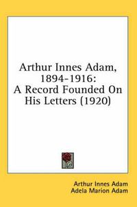 Cover image for Arthur Innes Adam, 1894-1916: A Record Founded on His Letters (1920)