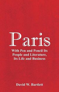 Cover image for Paris: With Pen and Pencil Its People and Literature, Its Life and Business