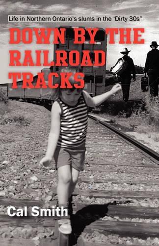 Cover image for Down by the railroad tracks: Life in Northern Ontario in the 'Dirty 30s