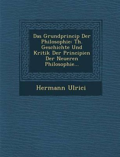 Das Grundprincip Der Philosophie: Th. Geschichte Und Kritik Der Principien Der Neueren Philosophie...