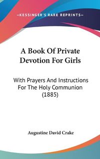 Cover image for A Book of Private Devotion for Girls: With Prayers and Instructions for the Holy Communion (1885)