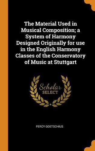 Cover image for The Material Used in Musical Composition; A System of Harmony Designed Originally for Use in the English Harmony Classes of the Conservatory of Music at Stuttgart