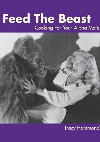 Cover image for Feed the Beast: Cooking for Your Alpha Male