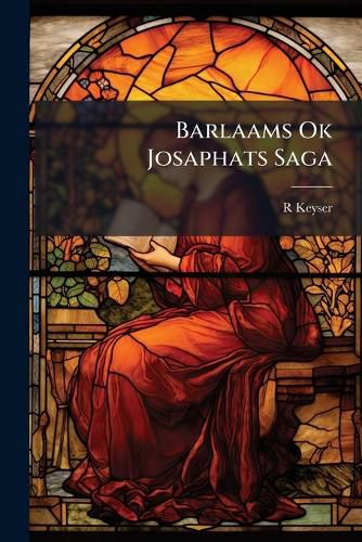 Cover image for Barlaams Ok Josaphats Saga: En Religi?'s Romantisk Fortaelling Om Barlaam Og Josaphat, Oprindelig Forfattet Paa Graesk I Det 8de Aarhundrede, Senere Oversat Paa Latin, Og Herfra Igjen I Fri Bearbeidesel Ved AAR 1200