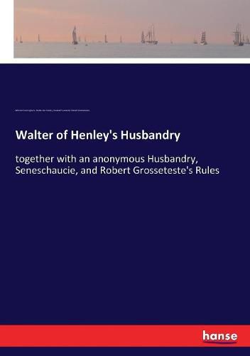 Walter of Henley's Husbandry: together with an anonymous Husbandry, Seneschaucie, and Robert Grosseteste's Rules