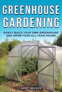 Cover image for Greenhouse Gardening: Easily Build Your Own Greenhouse and Grow Food All-Year-Round