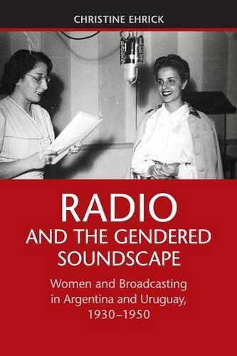 Cover image for Radio and the Gendered Soundscape: Women and Broadcasting in Argentina and Uruguay, 1930-1950