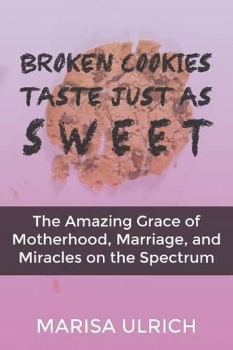 Cover image for Broken Cookies Taste Just as Sweet: The Amazing Grace of Motherhood, Marriage, and Miracles on the Spectrum