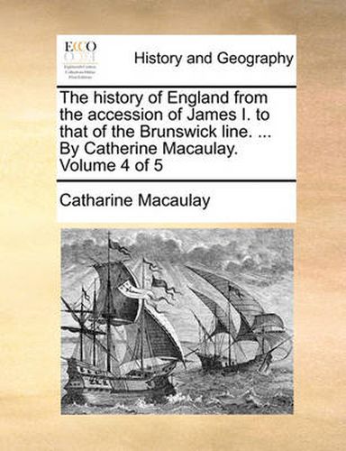 Cover image for The History of England from the Accession of James I. to That of the Brunswick Line. ... by Catherine Macaulay. Volume 4 of 5