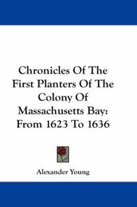 Cover image for Chronicles Of The First Planters Of The Colony Of Massachusetts Bay: From 1623 To 1636