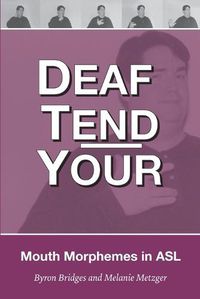 Cover image for Deaf Tend Your: A Guide to Mouth Morphemes in American Sign Language