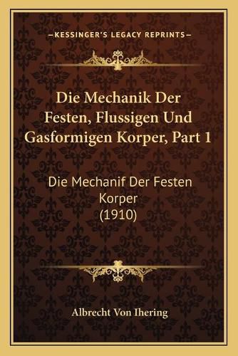 Cover image for Die Mechanik Der Festen, Flussigen Und Gasformigen Korper, Part 1: Die Mechanif Der Festen Korper (1910)