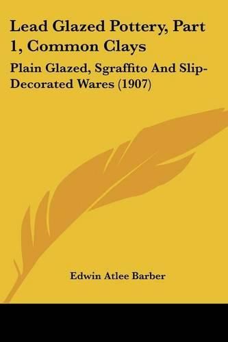 Lead Glazed Pottery, Part 1, Common Clays: Plain Glazed, Sgraffito and Slip-Decorated Wares (1907)