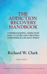 Cover image for The Addiction Recovery Handbook: Understanding Addiction and Culture and Creating a Prosperous Human Spirit