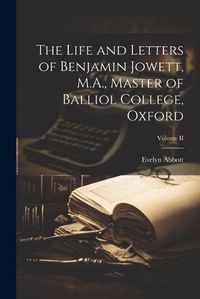 Cover image for The Life and Letters of Benjamin Jowett, M.A., Master of Balliol College, Oxford; Volume II