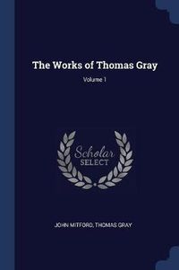 Cover image for The Works of Thomas Gray; Volume 1