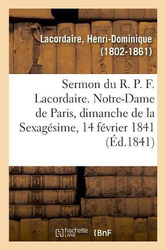 Sermon Du R. P. F. Lacordaire. Notre-Dame de Paris, Le Dimanche de la Sexagesime, 14 Fevrier 1841